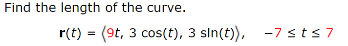 Find the length of the curve.
r(t) = (9t, 3 cos(t), 3 sin(t)),
-7<t<7
%3D
