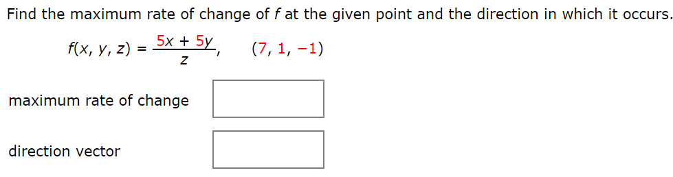 Find the maximum rate of change of f at the given point and the direction in which it occurs.
f(x, y, z)
<+5Y,
(7, 1, –1)
maximum rate of change
direction vector
