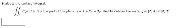 Evaluate the surface integral.
|| x2yz ds, s is the part of the plane z = 1+ 2x + 3y that lies above the rectangle [0, 4] x [0, 2]
