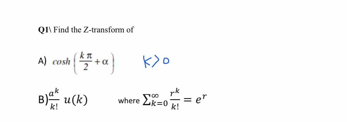 Q1\ Find the Z-transform of
A) cosh +a}
2
B) u(k)
pk
where Lk=0
k!
100
e"
k!
