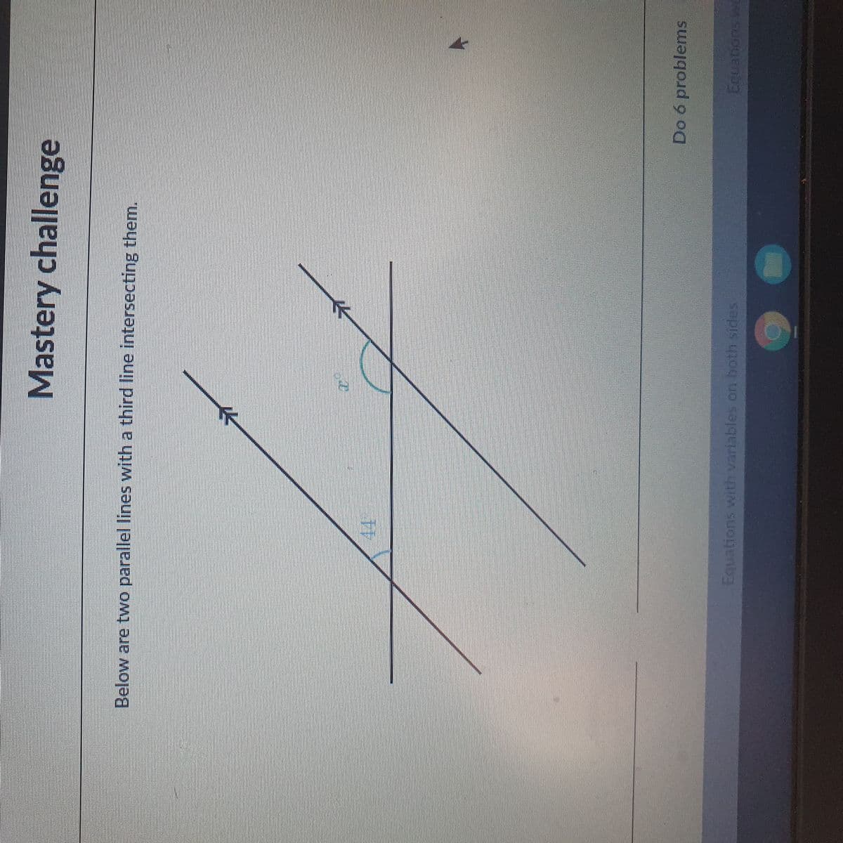 Mastery challenge
Below are two parallel lines with a third line intersecting them.
Do 6 problems
Equations with variables on both sides
