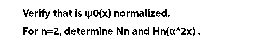 Verify that is yo(x) normalized.
For n=2, determine Nn and Hn(a^2x).

