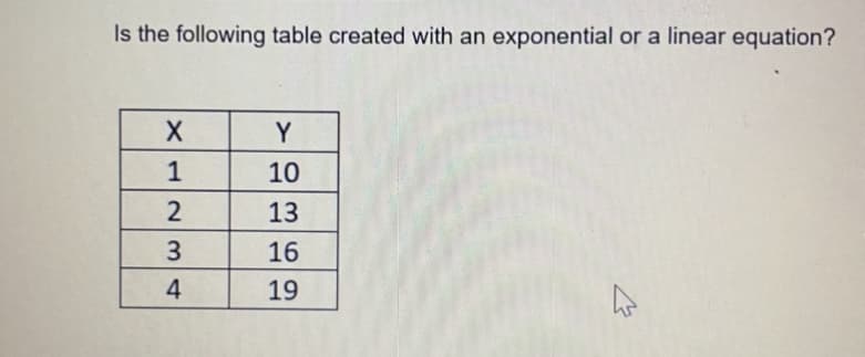 Is the following table created with an exponential or a linear equation?
Y
1
10
13
3
16
4
19

