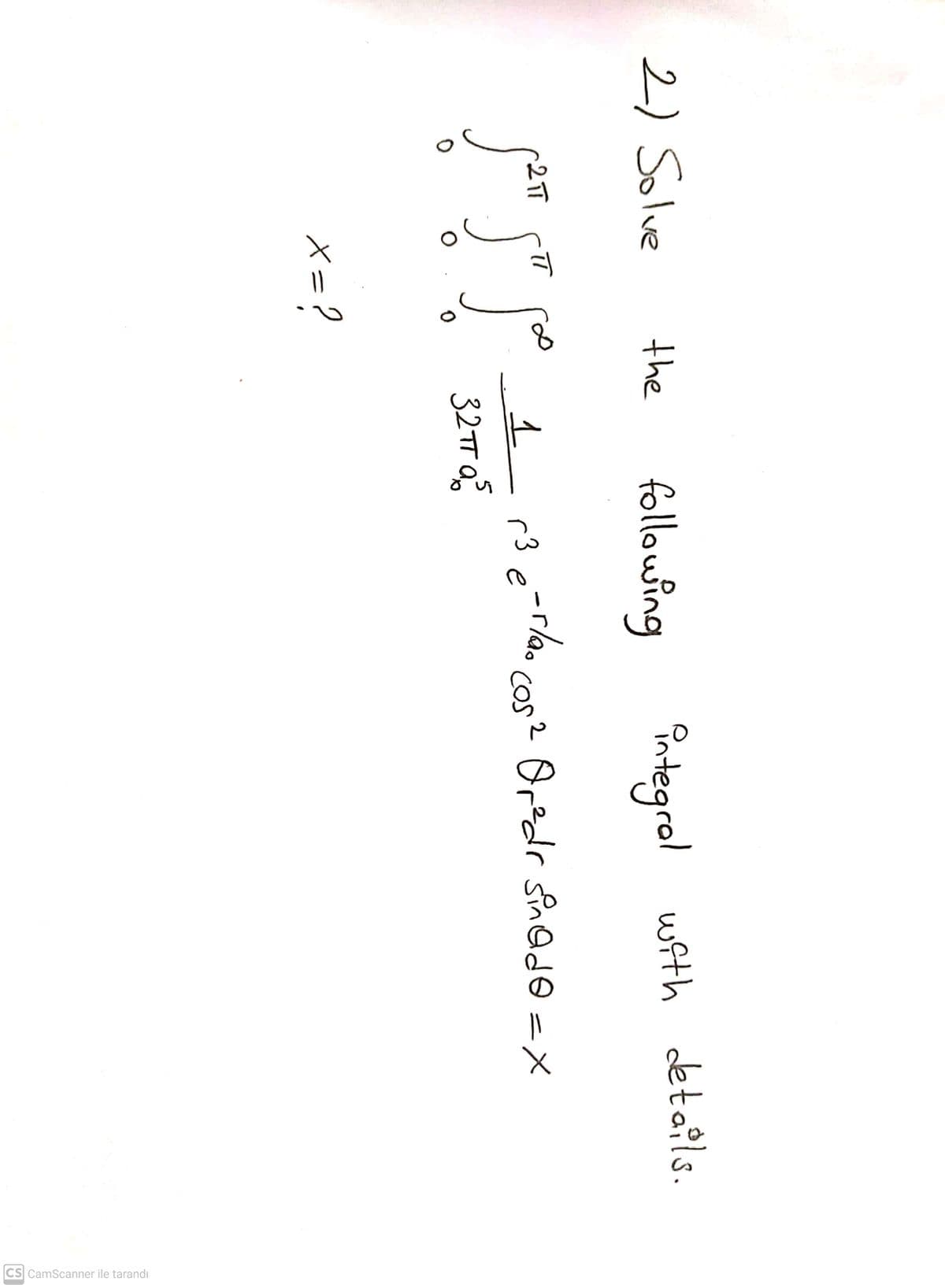 CS CamScanner ile tarandı
2) Solve
integral
with details.
the
following
2TT
(3 e-rlao
cos? Or?dr sn @do =x
32TT a
x=?
