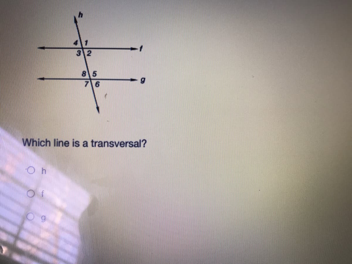 41
3 2
85
7\6
Which line is a transversal?
O h
