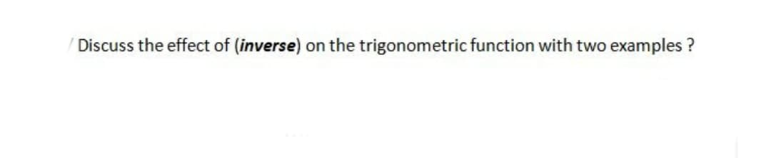 Discuss the effect of (inverse) on the trigonometric function with two examples ?
