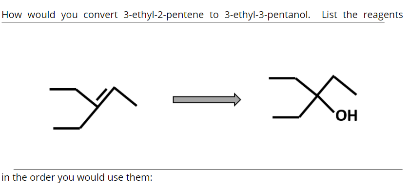 How would you convert 3-ethyl-2-pentene to 3-ethyl-3-pentanol. List the reagents
in the order you would use them:
