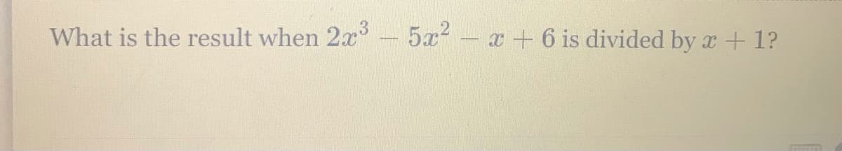 What is the result when 2x
5x2 - x + 6 is divided by x + 1?

