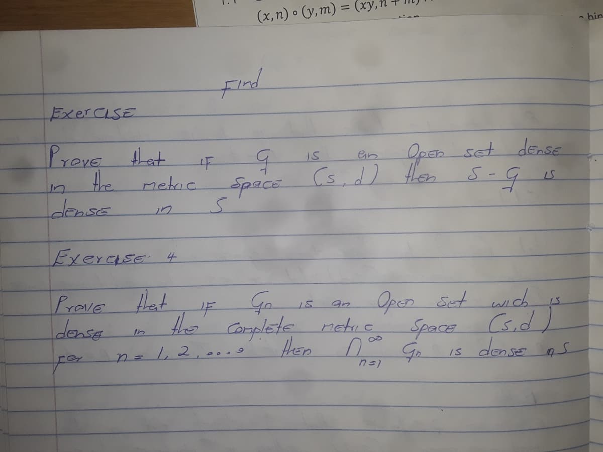 (x, n) o (y,m) = (xy,
- bin
ExerCiSE
Preve tHat
the
Open set dense
S-4
Is
Space
(s,d) tHen
metric
in
Exerase 4
Open Set wich is
(s.d
deose ns
Prove Hat
an
Coroplete rehie
Hen G
dense
the
Space
60a9
n=1,2
