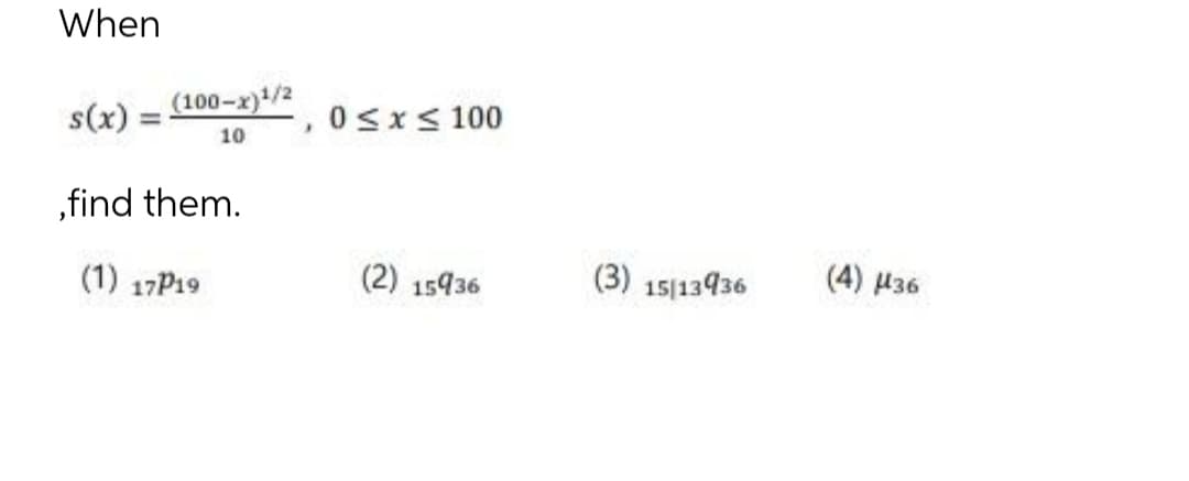 When
(100-x)¹/2
s(x)
=
10
,find them.
(1) 17P19
0≤x≤ 100
(2) 15936
(3) 15/13936
(4) μ36