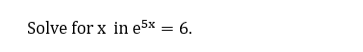 Solve for x in e5x = 6.
