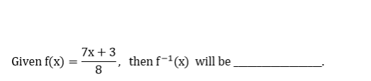 7x + 3
Given f(x)
then f-(x) will be
=
8
