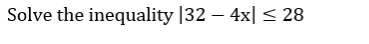 Solve the inequality |32 – 4x| < 28
