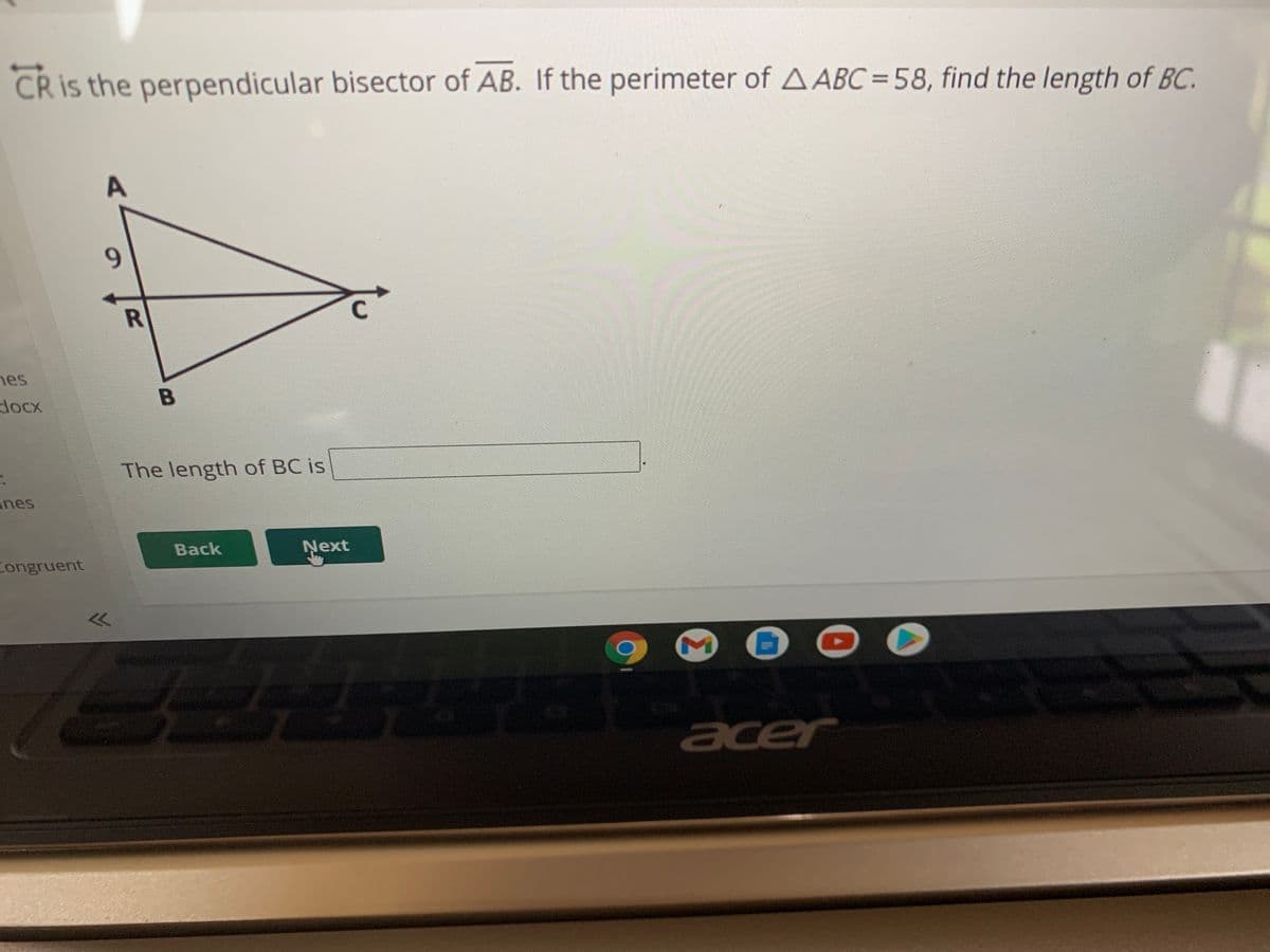 CR is the perpendicular bisector of AB. If the perimeter of A ABC = 58, find the length of BC.
9.
R
C
nes
docx
B
The length of BC is
anes
Back
Next
Congruent
acer
