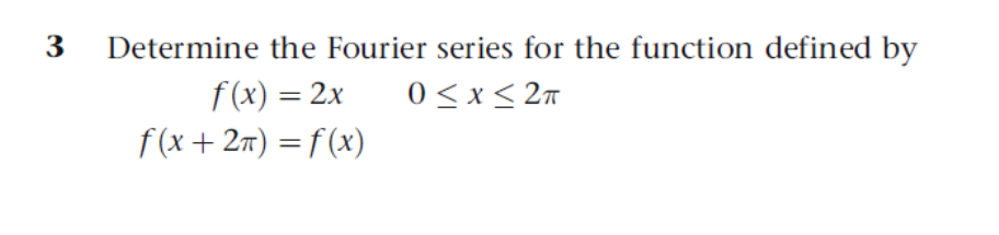 3
Determine the Fourier series for the function defined by
f (x) = 2x
0<x< 27
f(x+ 27) = f (x)
