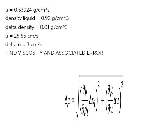 H = 0.53924 g/cm*s
density liquid = 0.92 g/cm^3
delta density = 0.01 g/cm^3
u = 25.55 cm/s
delta u = 3 cm/s
FIND VISCOSITY AND ASSOCIATED ERROR
2
2
y =
