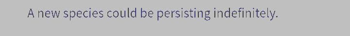 A new species could be persisting indefinitely.