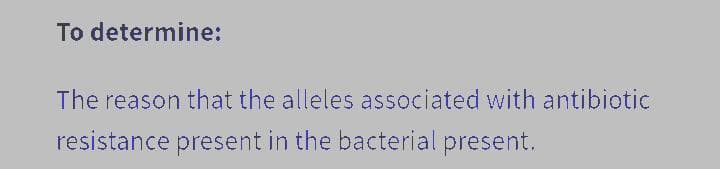 To determine:
The reason that the alleles associated with antibiotic
resistance present in the bacterial present.