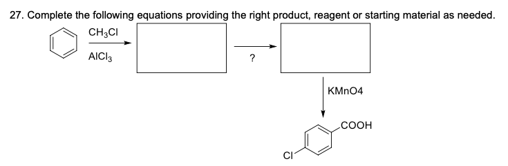 27. Complete the following equations providing the right product, reagent or starting material as needed.
CH;CI
AICI3
?
KMN04
.COOH
