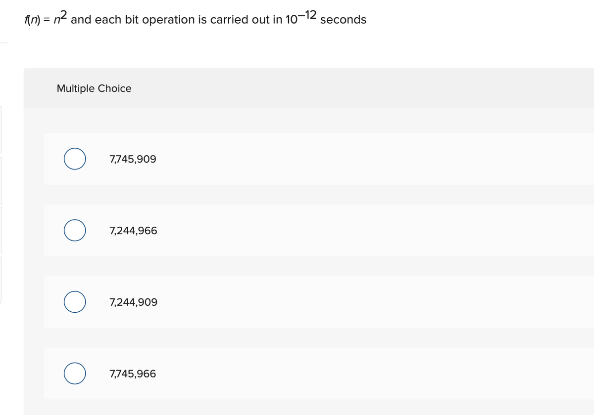 An) = n2 and each bit operation is carried out in 10-12 seconds
Multiple Choice
7,745,909
O 7,244,966
O 7,244,909
7,745,966
