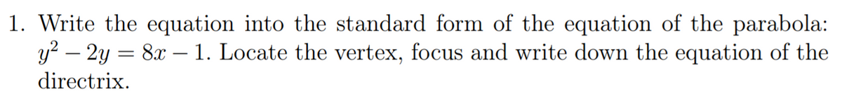 1. Write the equation into the standard form of the equation of the parabola:
y² – 2y
8.x – 1. Locate the vertex, focus and write down the equation of the
directrix.
