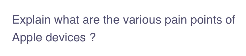 Explain what are the various pain points of
Apple devices ?
