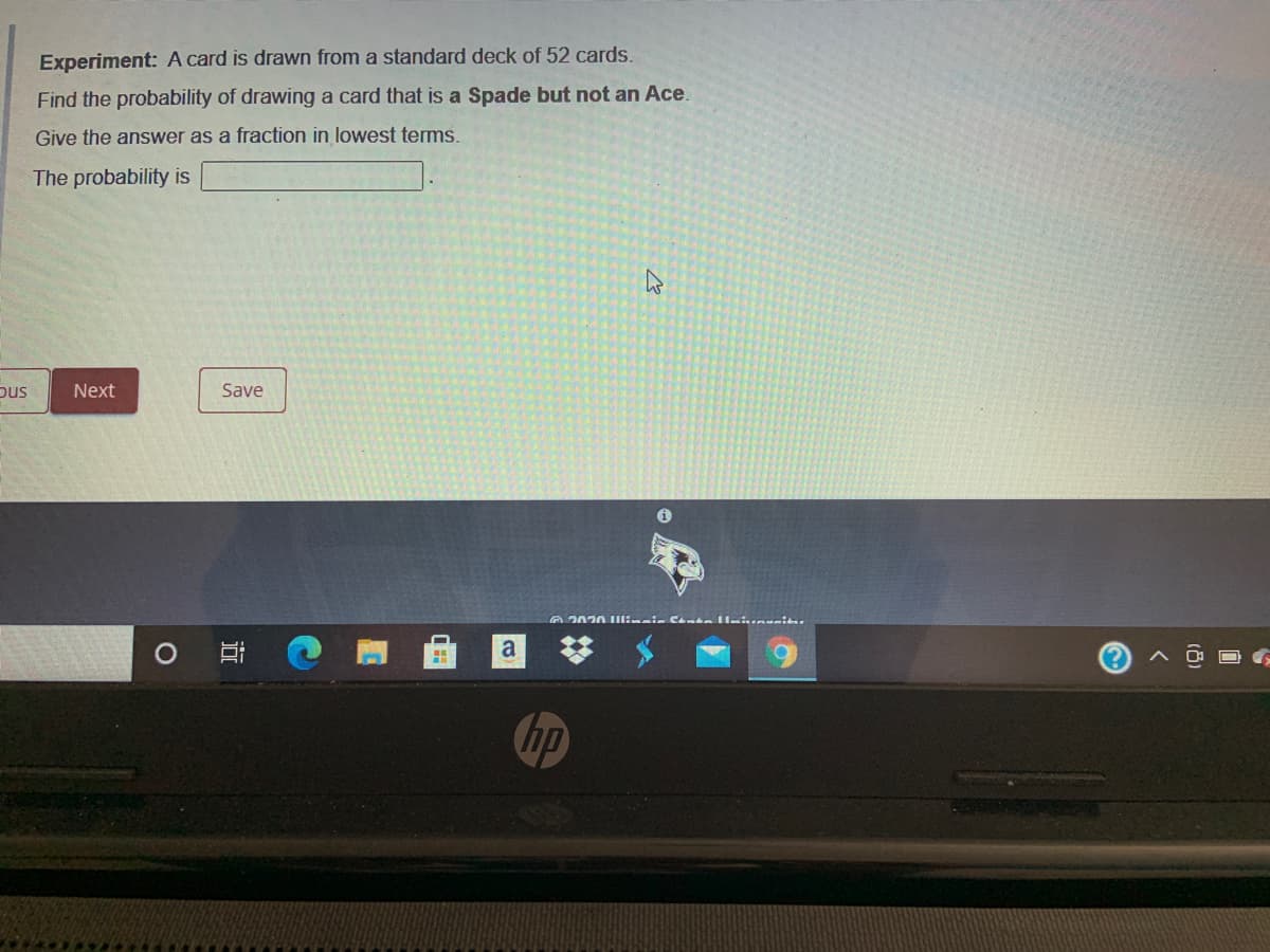 Experiment: A card is drawn from a standard deck of 52 cards.
Find the probability of drawing a card that is a Spade but not an Ace.
Give the answer as a fraction in lowest terms.
The probability is
pus
Next
Save
O Ei
a
