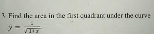 3. Find the area in the first quadrant under the curve
1
y =
1+x
