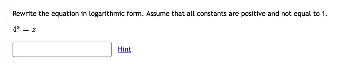 Rewrite the equation in logarithmic form. Assume that all constants are positive and not equal to 1.
4ª
= 2
Hint
