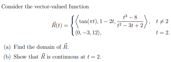 Consider the vector-valued function
R(t)
(0, -3, 12),
(a) Find the domain of R.
(b) Show that is continuous at t = 2.
tan(#t), 1 — 2t,
t³-8
t23t+2/
t‡ 2
t = 2.