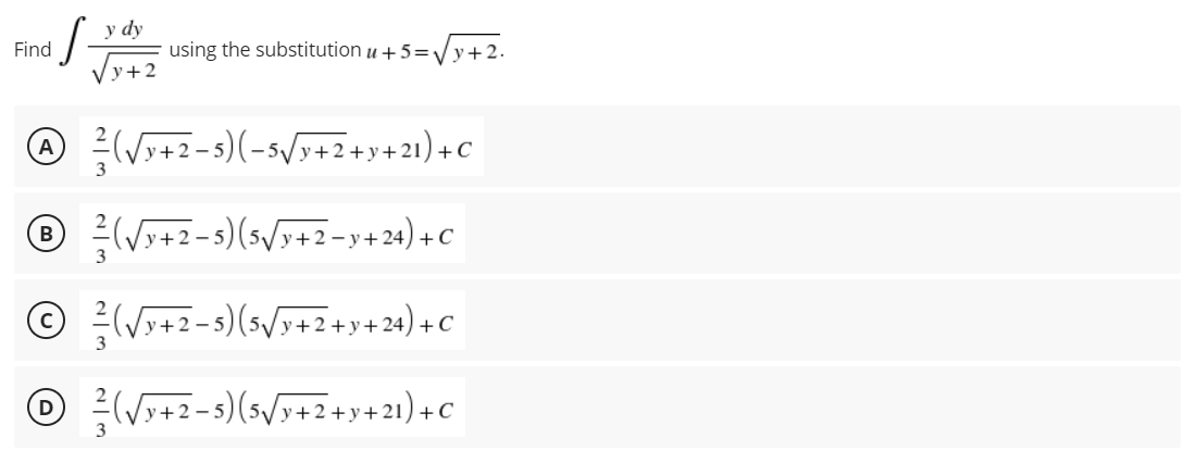 y dy
Find
S-
using the substitution u +5=√√y+2.
y+2
A ²/(√3+2-5)(-5√3+2+y+21)+C
Ⓡ(√x+2-5) (5√/y+2-y+24) +C
B
3
Ⓒ(√x+2-5) (5√3+2+3+24) + C
D (√3+2-5) (5√3+2+3+21)+C