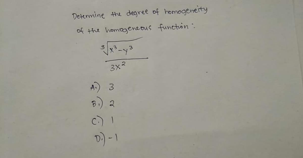 Determine the degree of homogeneity
of the homogeneous function :
3.
A.) 3
B1) 2
C.) I
D) -1

