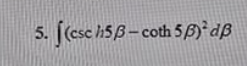 5. [(csc h5B- coth 5p) dß
