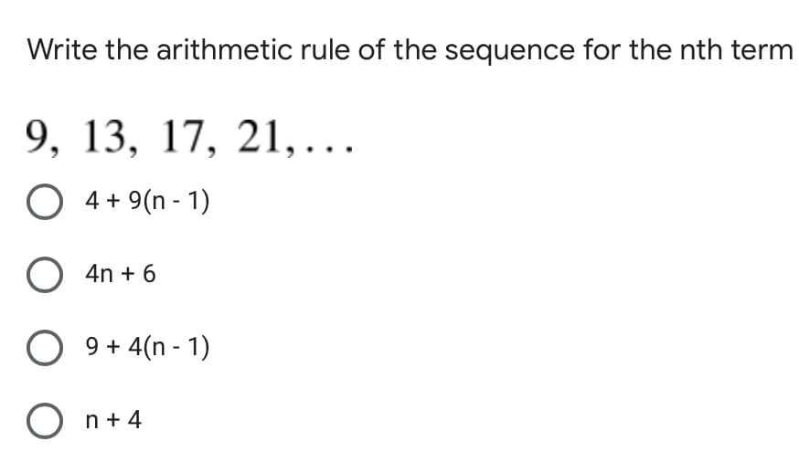 Write the arithmetic rule of the sequence for the nth term
9, 13, 17, 21,...
O 4 + 9(n - 1)
O 4n + 6
9 + 4(n - 1)
O n+ 4

