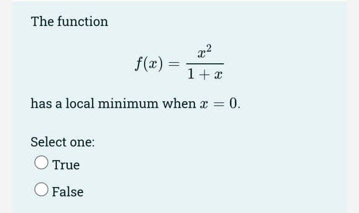 The function
f(x) =
1+ x
has a local minimum when x = 0.
Select one:
O True
O False
