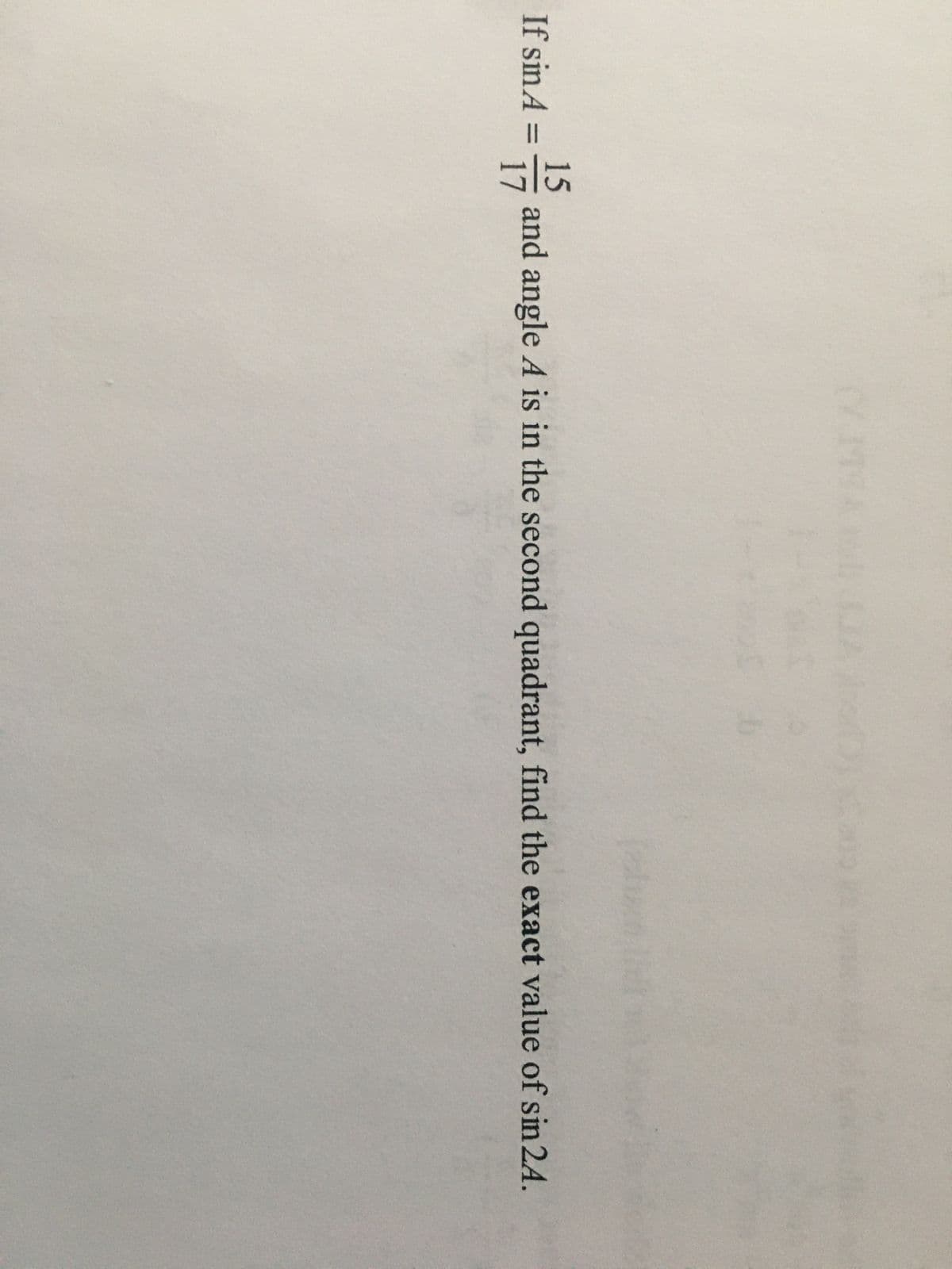 15
and angle A is in the second quadrant, find the exact value of sin 24.
17
If sin A =
%3D
