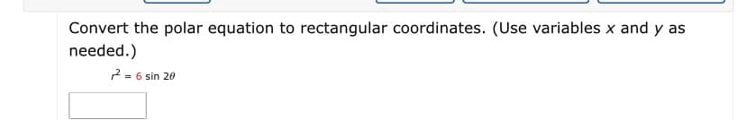 Convert the polar equation to rectangular coordinates. (Use variables x and y as
needed.)
2 = 6 sin 20
