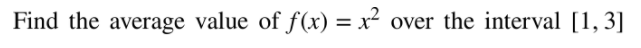 Find the average value of f(x) = x²
over the interval [1, 3]
