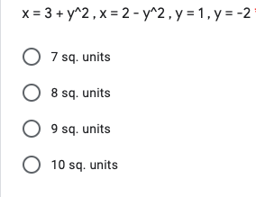 x = 3 + y^2 , x = 2 - y^2 , y = 1 , y = -2
O 7 sq. units
O 8 sq. units
9 sq. units
O 10 sq. units
