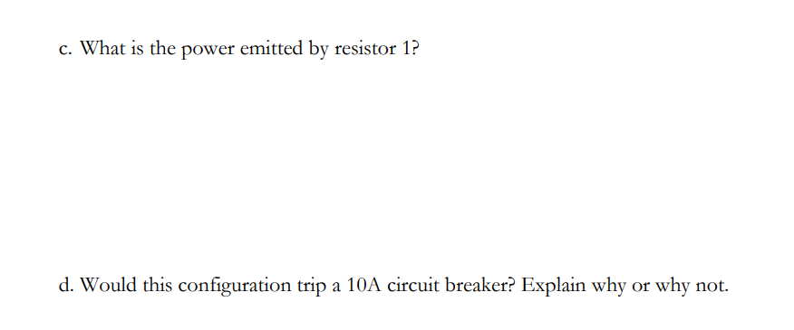c. What is the power emitted by resistor 1?
d. Would this configuration trip a 10A circuit breaker? Explain why or why not.
