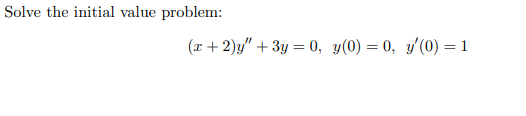 Solve the initial value problem:
(x + 2)y" + 3y = 0, y(0) = 0, y'(0) = 1
