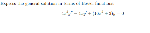 Express the general solution in terms of Bessel functions:
4x?y" – 4xy/ + (16x² + 3)y = 0

