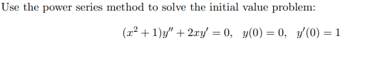 Use the power series method to solve the initial value problem:
(x² + 1)y/" + 2xy = 0, y(0) = 0, y'(0) = 1
