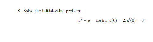 8. Solve the initial-value problem
y" – y = cosh r, y(0) = 2, y'(0) = 8
