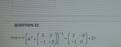 QUESTION 22
2 -3
+21
5 2
Find A in AT+
-1 -3
1 0

