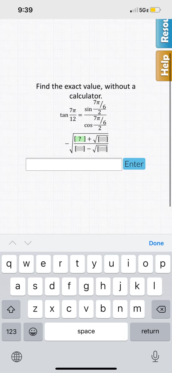 9:39
ll 5GE
Find the exact value, without a
calculator.
sin
2
tan
12
T/6
cos
[ ? ] + /[
Enter
Done
W
r
y
u
i
a
S
d
g h
jk
V
b
n
m
123
space
return
N
Help
