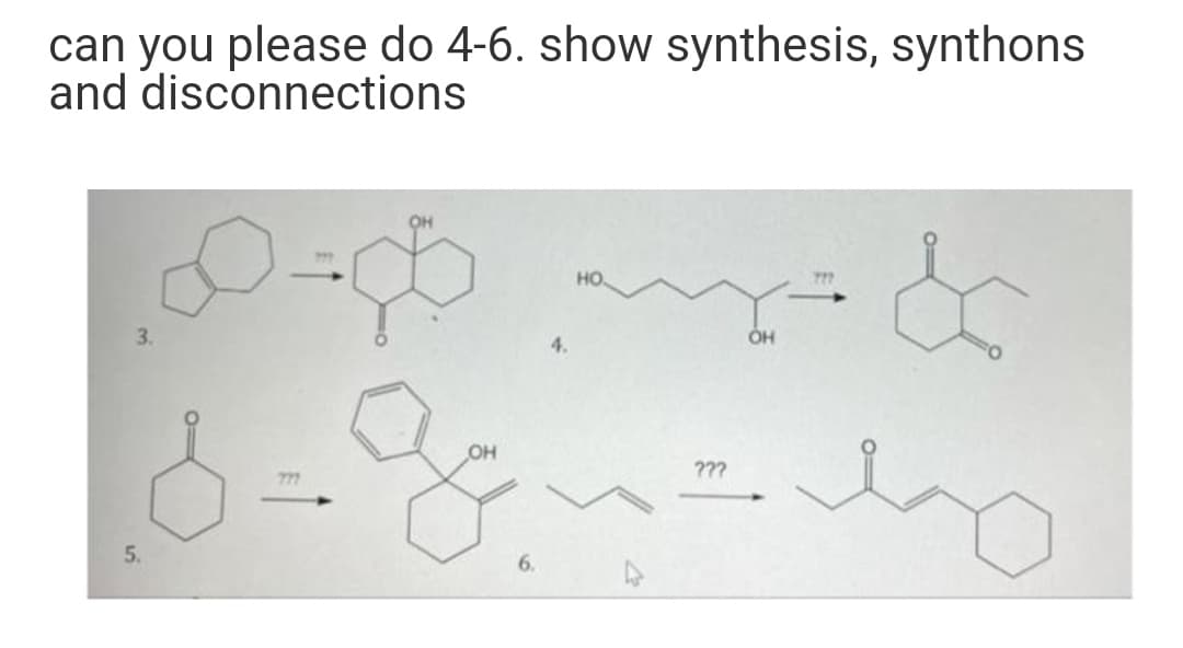 can you please do 4-6. show synthesis, synthons
and disconnections
OH
но.
3.
4.
???
777
5.
6.
