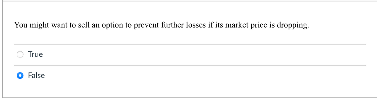 You might want to sell an option to prevent further losses if its market price is dropping.
True
False