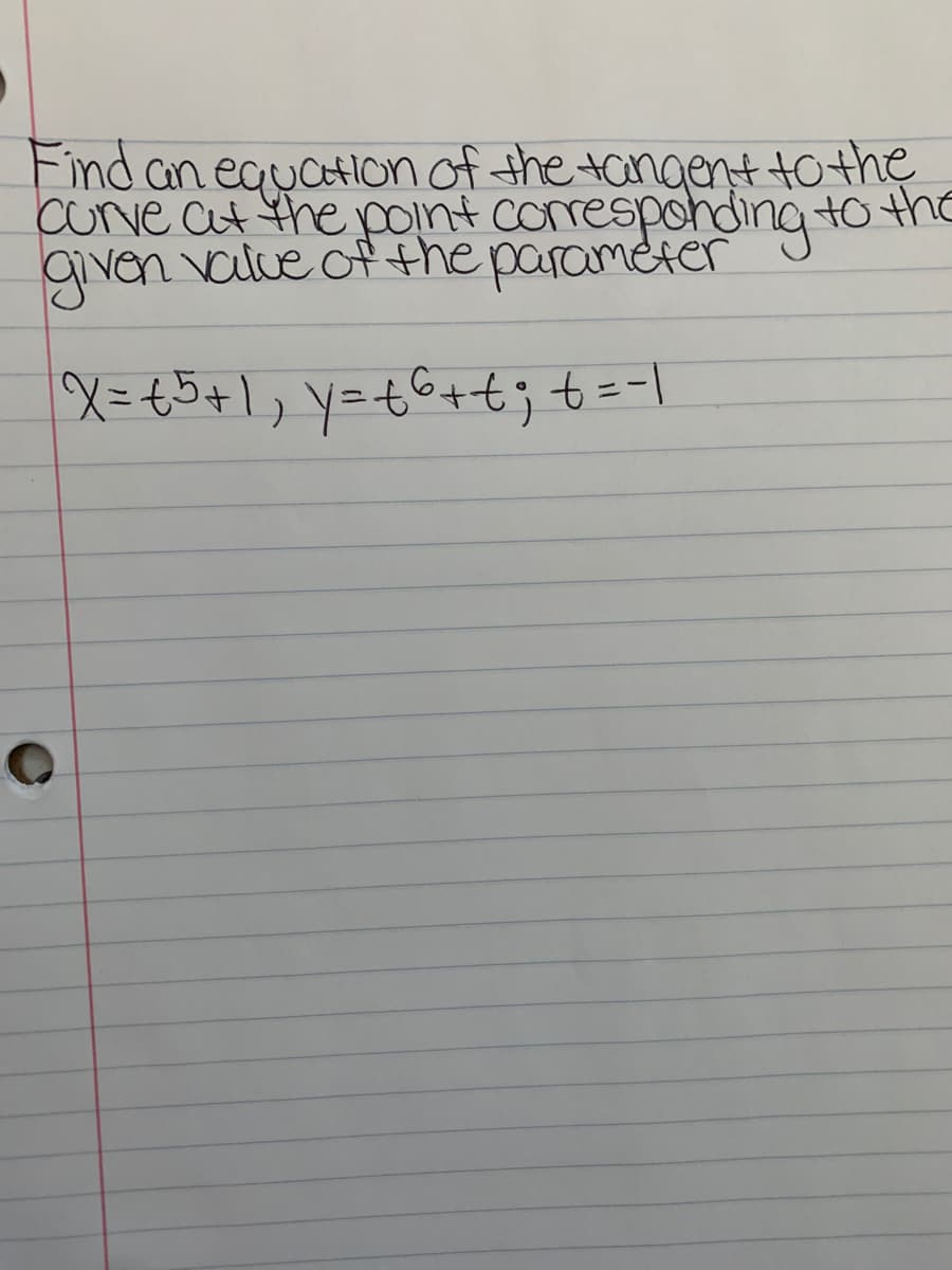 Find an equatION of the tangent to the
cuve at the point coresponding tO the
given value of the parameter
X=t5+1, y=tG+t; t=-|
