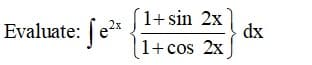 Evaluate: e*
1+ sin 2x
dx
1+ cos 2x
